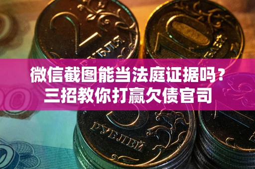 北京微信截图能当法庭证据吗？三招教你打赢欠债官司