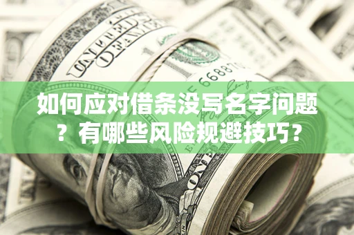北京如何应对借条没写名字问题？有哪些风险规避技巧？