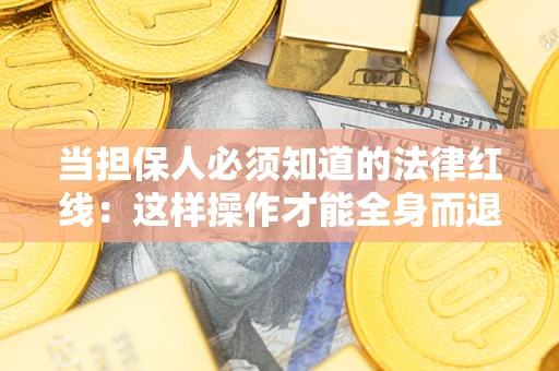 北京当担保人必须知道的法律红线：这样操作才能全身而退