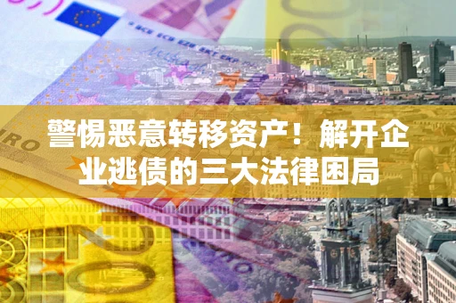 北京警惕恶意转移资产！解开企业逃债的三大法律困局