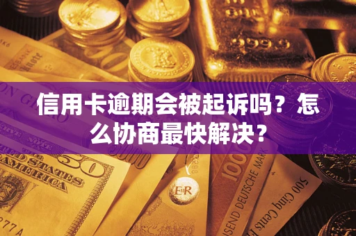 北京信用卡逾期会被起诉吗？怎么协商最快解决？