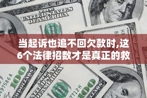 北京当起诉也追不回欠款时,这6个法律招数才是真正的救命稻草