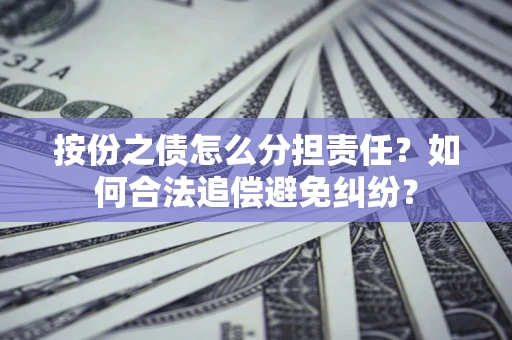 北京按份之债怎么分担责任？如何合法追偿避免纠纷？
