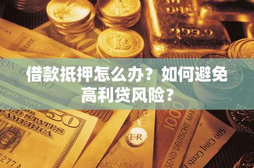北京借款抵押怎么办？如何避免高利贷风险？