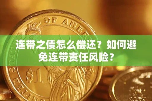 北京连带之债怎么偿还？如何避免连带责任风险？