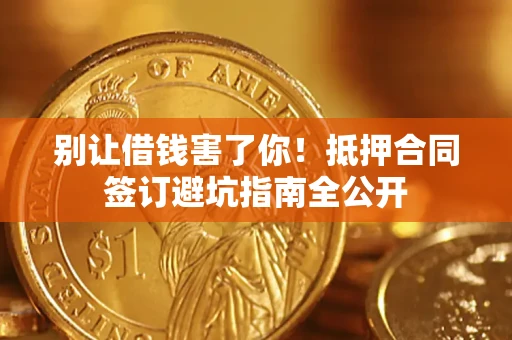 北京别让借钱害了你！抵押合同签订避坑指南全公开