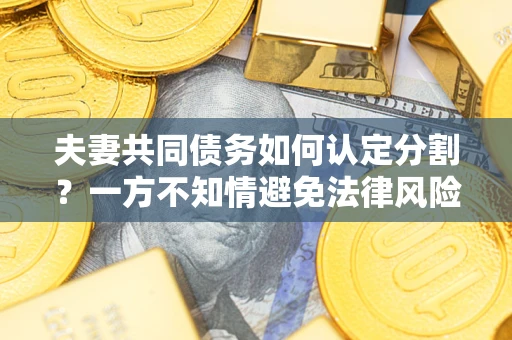 北京夫妻共同债务如何认定分割？一方不知情避免法律风险必看！