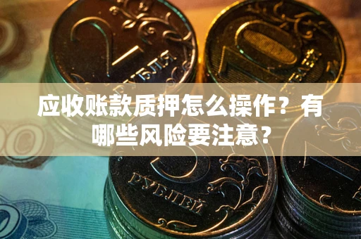 北京应收账款质押怎么操作？有哪些风险要注意？