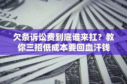 北京欠条诉讼费到底谁来扛？教你三招低成本要回血汗钱
